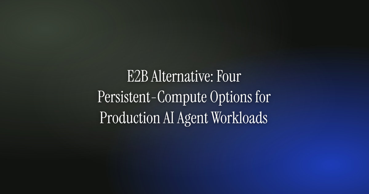 E2B alternatives for persistent AI-agent workloads